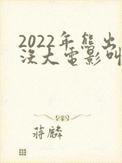 2022年熊出没大电影叫什么