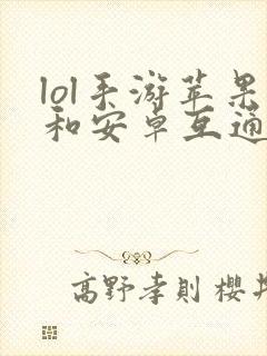 lol手游苹果和安卓互通吗