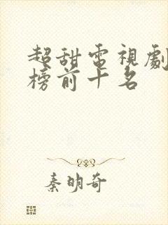 超甜电视剧排行榜前十名