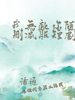 我无敌你随意未删减版短剧