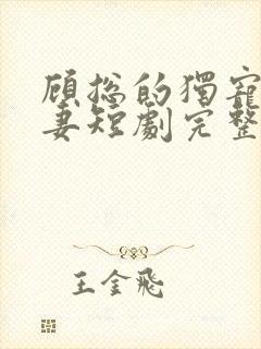 顾总的独宠小娇妻短剧完整版免费