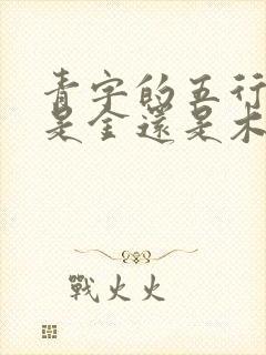 青字的五行属性是金还是木