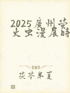 2025广州萤火虫漫展时间表