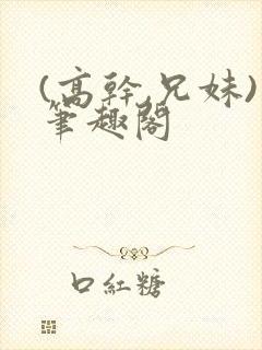 (高干,兄妹)笔趣阁