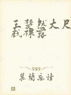 王楚然大尺度床戏裸露