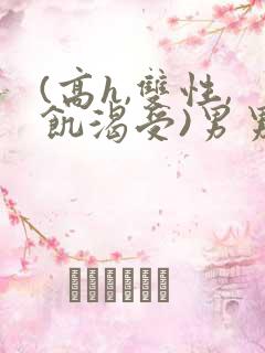 (高h,双性,饥渴受)男男动漫