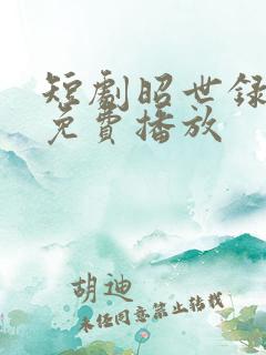 短剧昭世录全集免费播放