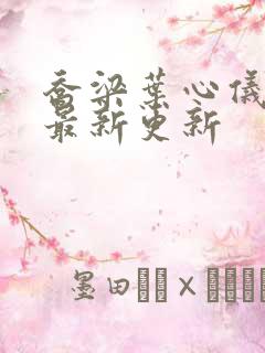 乔梁叶心仪超前最新更新