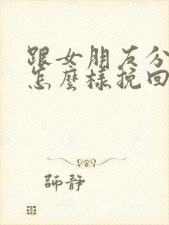 跟女朋友分手了怎么样挽回