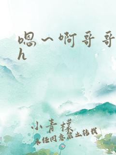 嗯～啊哥哥快点h