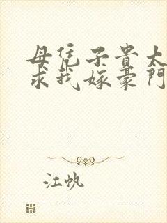 母凭子贵太子爷求我嫁豪门