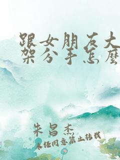 跟女朋友大吵一架分手怎么挽回