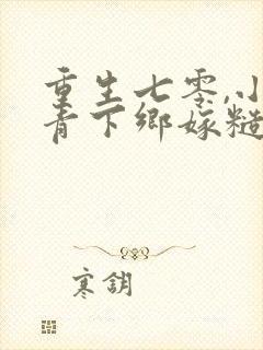 重生七零,小知青下乡嫁糙汉