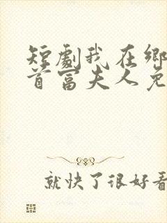 短剧我在乡下当首富夫人免费观看