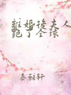 离婚后夫人她惊艳了全球