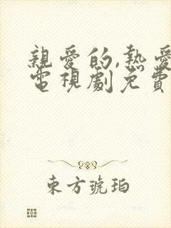 亲爱的,热爱的电视剧免费播放高清