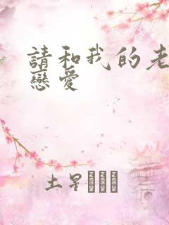 请和我的老公谈恋爱