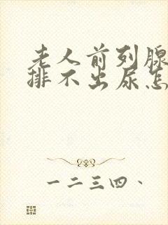 老人前列腺增生排不出尿怎么办