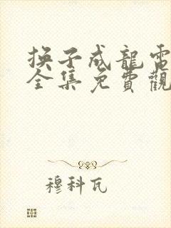 换子成龙电视剧全集免费观看25集