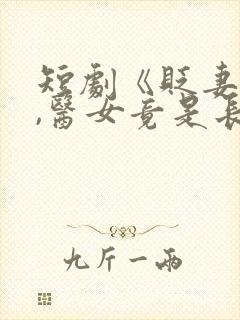 短剧《贬妻为妾,医女竟是长公主》免