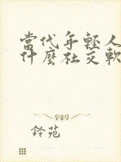 当代年轻人都玩什么社交软件