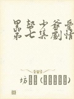 黑帮少爷爱上我第七集剧情