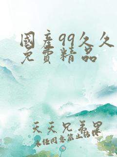 国产99久久久免费精品