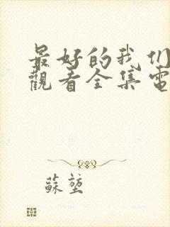 最好的我们免费观看全集电视剧西瓜