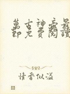 万古神帝最新章节免费阅读飞天鱼