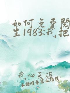 如何免费阅读重生1983:我把老婆宠成首富