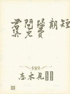 君问归期短剧全集免费