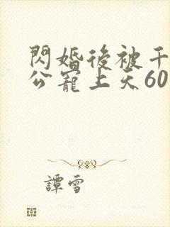 闪婚后被千亿老公宠上天60