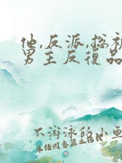 他,反派,总被男主反复品尝