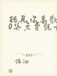 听见你喜欢我40集免费观看电视剧