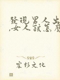 发现男人出轨了,女人该怎么做