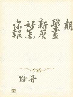 你好新学期手抄报怎么画