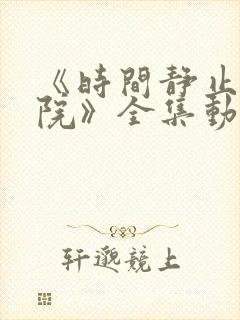 《时间静止的学院》全集动漫免费看