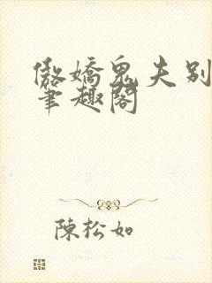 傲娇鬼夫别乱来笔趣阁