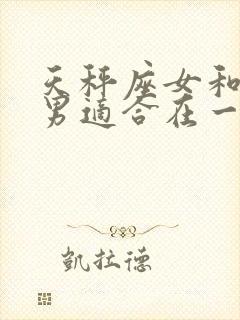 天秤座女和摩羯男适合在一起吗