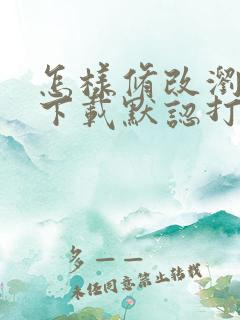 怎样修改浏览器下载默认打开方式