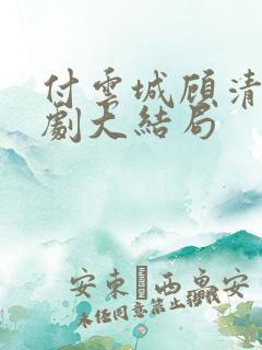 付云城顾清欢短剧大结局