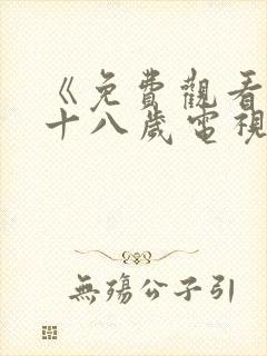 《免费观看已满十八岁电视剧》