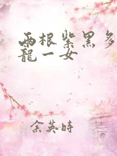 两根紫黑多男双龙一女