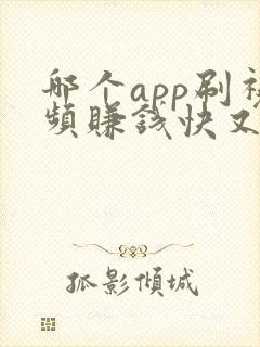 哪个app刷视频赚钱快又多