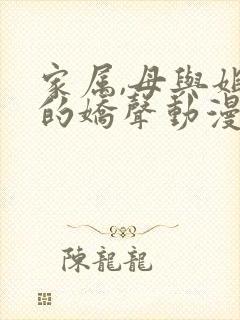 家属,母与姐妹的娇声动漫