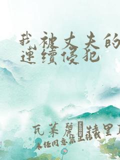 我被丈夫的上司连续侵犯