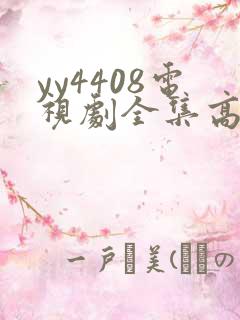 yy4408电视剧全集高清免费播放