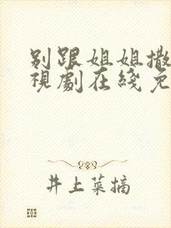 别跟姐姐撒野电视剧在线免费看完整版