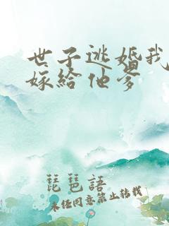 世子逃婚我转身嫁给他爹