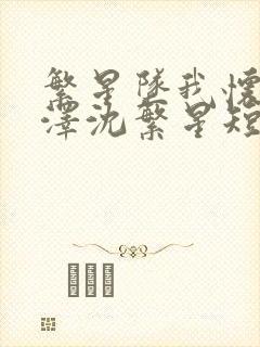 繁星坠我怀周京泽沈繁星短剧